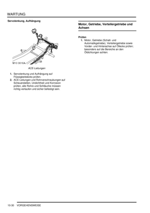 Page 162WARTUNG
10-30 VORGEHENSWEISE
Servolenkung, Aufhängung
ACE-Leitungen  
1.Servolenkung und Aufhängung auf 
Flüssigkeitslecks prüfen.  
2.ACE-Leitungen und Rohrverschraubungen auf 
Scheuerstellen, Undichtheit und Korrosion 
prüfen, alle Rohre und Schläuche müssen 
richtig verlaufen und sicher befestigt sein.  
Motor, Getriebe, Verteilergetriebe und 
Achsen
Prüfen
1.Motor, Getriebe (Schalt- und 
Automatikgetriebe), Verteilergetriebe sowie 
Vorder- und Hinterachse auf Öllecks prüfen; 
besonders auf die...