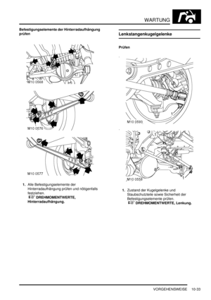 Page 165WARTUNG
VORGEHENSWEISE 10-33
Befestigungselemente der Hinterradaufhängung 
prüfen
1.Alle Befestigungselemente der 
Hinterradaufhängung prüfen und nötigenfalls 
festziehen.
 
 DREHMOMENTWERTE, 
Hinterradaufhängung.  
Lenkstangenkugelgelenke
Prüfen
1.Zustand der Kugelgelenke und 
Staubschutzteile sowie Sicherheit der 
Befestigungselemente prüfen.
 
 DREHMOMENTWERTE, Lenkung.   