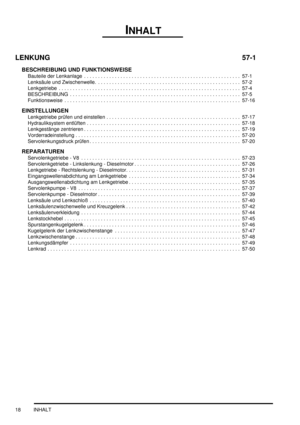 Page 22INHALT
18 INHALT
LENKUNG 57-1
BESCHREIBUNG UND FUNKTIONSWEISE
Bauteile der Lenkanlage  . . . . . . . . . . . . . . . . . . . . . . . . . . . . . . . . . . . . . . . . . . . . . . . . . . . . . . . .  57-1
Lenksäule und Zwischenwelle.  . . . . . . . . . . . . . . . . . . . . . . . . . . . . . . . . . . . . . . . . . . . . . . . . . . .  57-2
Lenkgetriebe  . . . . . . . . . . . . . . . . . . . . . . . . . . . . . . . . . . . . . . . . . . . . . . . . . . . . . . . . . . . . . . . . .  57-4
BESCHREIBUNG  ....