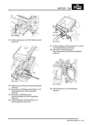 Page 219MOTOR - Td5
REPARATUREN 12-1-49
12.Unterdruckschlauch von EGR-Membranventil 
abnehmen.  
13.Abdeckung von Motorraum-Sicherungskasten 
entfernen.  
14.Schrauben zur Befestigung der Batterie- und 
Generatorkabel am Sicherungskasten 
entfernen.  
15.Schraube zur Befestigung des 
Glühkerzenkabels am Sicherungskasten 
entfernen.  
16.2 Motorkabelbaum-Mehrfachstecker von 
Sicherungskasten abnehmen.  17.2 Motorkabelbaum-Mehrfachstecker von ECM 
und Hauptkabelbaum abnehmen.  
18.Schraube zur Befestigung des...