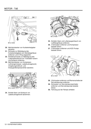 Page 220MOTOR - Td5
12-1-50 REPARATUREN
20.Mehrfachstecker von Kurbelwinkelgeber 
abziehen.  
21.Schraube zur Befestigung des 
Kurbelwinkelgebers am Getriebegehäuse 
entfernen und O-Ring wegwerfen.  
22.Schellenschraube zur Befestigung des 
Lufteinlaßschlauchs am Turbolader lockern 
und Schlauch entfernen.  
23.Mehrfachstecker von Kompressor, 
Luftmengenmesser, Ladedruckregelventil, 
Umgebungsluftdruck- und 
Ansauglufttemperaturfühler abziehen.  
24.Schelle lösen und Schlauch von 
Ladedruckregelventil abnehmen....