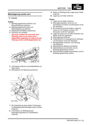 Page 225MOTOR - Td5
REPARATUREN 12-1-55
Motorlagerung rechts vorn

	
Ausbau
1.Befestigungselemente entfernen und 
Motorschallschutz entfernen.  
2.Befestigungselemente lösen und 
Batterieabdeckung entfernen.  
3.Massekabel der Batterie abklemmen.  
4.Fahrzeug vorn anheben.  
Warnung: Arbeiten Sie nicht unter dem 
Fahrzeug, wenn es nur durch einen 
Wagenheber abgestützt ist. Setzen Sie das 
Fahrzeug immer auf Montageständern ab.  
5.4 Schrauben entfernen und Kraftstoffkühler zur 
Seite führen....