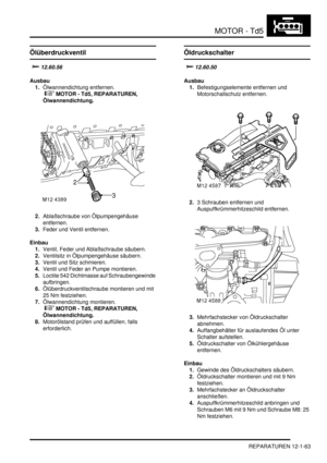 Page 233MOTOR - Td5
REPARATUREN 12-1-63
Ölüberdruckventil
	
Ausbau
1.Ölwannendichtung entfernen.
 
 MOTOR - Td5, REPARATUREN, 
Ölwannendichtung.  
2.Ablaßschraube von Ölpumpengehäuse 
entfernen.  
3.Feder und Ventil entfernen.  
Einbau
1.Ventil, Feder und Ablaßschraube säubern.  
2.Ventilsitz in Ölpumpengehäuse säubern.  
3.Ventil und Sitz schmieren.  
4.Ventil und Feder an Pumpe montieren.  
5.Loctite 542 Dichtmasse auf Schraubengewinde 
aufbringen.  
6.Ölüberdruckventilschraube montieren und mit...