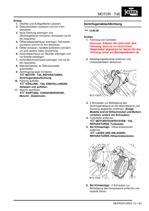 Page 235MOTOR - Td5
REPARATUREN 12-1-65
Einbau
1.Ölkühler und Auflageflächen säubern.  
2.Öldruckschalter montieren und mit 9 Nm 
festziehen.  
3.Neue Dichtung anbringen und 
Ölkühlergehäuse montieren, Schrauben mit 25 
Nm festziehen.  
4.Ölfilteradaptergehäuse anbringen, Schrauben 
montieren und mit 25 Nm festziehen.  
5.Ölfilter einbauen, handfest aufdrehen und dann 
um eine weitere halbe Umdrehung.  
6.Kühlmittelschlauch an Ölkühler anbringen und 
mit Schelle befestigen.  
7.Kühlmittelrohrschraube anbringen...