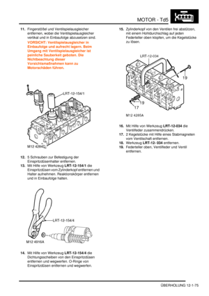 Page 245MOTOR - Td5
ÜBERHOLUNG 12-1-75
11.Fingerstößel und Ventilspielausgleicher 
entfernen, wobei die Ventilspielausgleicher 
vertikal und in Einbaufolge abzusetzen sind.  
VORSICHT: Ventilspielausgleicher in 
Einbaufolge und aufrecht lagern. Beim 
Umgang mit Ventilspielausgleicher ist 
peinliche Sauberkeit geboten. Die 
Nichtbeachtung dieser 
Vorsichtsmaßnahmen kann zu 
Motorschäden führen.  
12.5 Schrauben zur Befestigung der 
Einspritzdüsenhalter entfernen.  
13.Mit Hilfe von Werkzeug LRT-12-154/1 die...