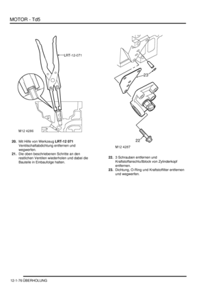 Page 246MOTOR - Td5
12-1-76 ÜBERHOLUNG
20.Mit Hilfe von Werkzeug LRT-12 071  
Ventilschaftabdichtung entfernen und 
wegwerfen.  
21.Die oben beschriebenen Schritte an den 
restlichen Ventilen wiederholen und dabei die 
Bauteile in Einbaufolge halten.  22.3 Schrauben entfernen und 
Kraftstoffanschlußblock von Zylinderkopf 
entfernen.  
23.Dichtung, O-Ring und Kraftstoffilter entfernen 
und wegwerfen.   