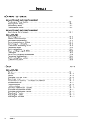 Page 26INHALT
22 INHALT
RÜCKHALTESYSTEME 75-1
BESCHREIBUNG UND FUNKTIONSWEISE
Anordnung der Airbag-Bauteile . . . . . . . . . . . . . . . . . . . . . . . . . . . . . . . . . . . . . . . . . . . . . . . . . . .  75-1
Blockdiagramm - Airbag  . . . . . . . . . . . . . . . . . . . . . . . . . . . . . . . . . . . . . . . . . . . . . . . . . . . . . . . .  75-2
Beschreibung - Airbag   . . . . . . . . . . . . . . . . . . . . . . . . . . . . . . . . . . . . . . . . . . . . . . . . . . . . . . . . .  75-3
Funktionsweise...