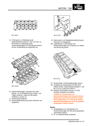 Page 251MOTOR - Td5
ÜBERHOLUNG 12-1-81
5.6 Schrauben zur Befestigung der 
Kipphebelwelle entfernen, nach und nach 13 
Schrauben zur Befestigung des 
Nockenwellenträgers am Zylinderkopf lockern, 
bis der Ventilfederdruck aufgehoben ist.  
6.Nockenwellenträger vorsichtig nach oben 
klopfen, um die Klebedichtung zu lösen, und 
Träger entfernen, wobei auf die beiden 
Paßstifte zu achten ist.  
7.Nockenwelle entfernen.  
8.Nockenwellenöldichtung hinten entfernen und 
wegwerfen.  9.Klemmuttern und...