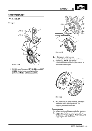 Page 253MOTOR - Td5
ÜBERHOLUNG 12-1-83
Kupplungsgruppe
			
Zerlegen
1.Mit Hilfe von Werkzeug LRT-12-093  und LRT-
12-094  Mutter lockern und Viskolüfter 
entfernen. Mutter hat Linksgewinde.    2.3 Schrauben entfernen und 
Kurbelwellentorsionsdämpfer entfernen.  
3.Werkzeug LRT-51- 003 an der 
Kurbelwellenscheibe anbringen und mit 2 
Schrauben befestigen.  
4.Mit Unterstützung eines Helfers, 6 Muttern 
entfernen und Kupplungsdeckel und 
Kupplungsscheibe entfernen.  
Zusammenbau
1.Schwungrad und...