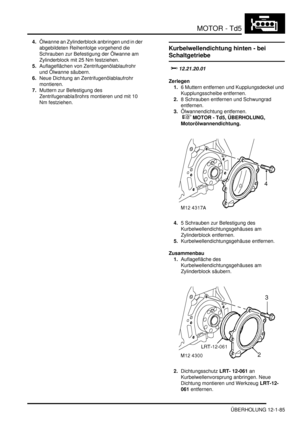 Page 255MOTOR - Td5
ÜBERHOLUNG 12-1-85
4.Ölwanne an Zylinderblock anbringen und in der 
abgebildeten Reihenfolge vorgehend die 
Schrauben zur Befestigung der Ölwanne am 
Zylinderblock mit 25 Nm festziehen.  
5.Auflageflächen von Zentrifugenölablaufrohr 
und Ölwanne säubern.  
6.Neue Dichtung an Zentrifugenölablaufrohr 
montieren.  
7.Muttern zur Befestigung des 
Zentrifugenablaßrohrs montieren und mit 10 
Nm festziehen.  
Kurbelwellendichtung hinten - bei 
Schaltgetriebe
		
Zerlegen
1.6 Muttern...