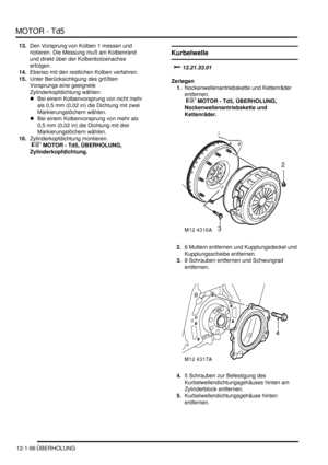 Page 266MOTOR - Td5
12-1-96 ÜBERHOLUNG
13.Den Vorsprung von Kolben 1 messen und 
notieren. Die Messung muß am Kolbenrand 
und direkt über der Kolbenbolzenachse 
erfolgen.  
14.Ebenso mit den restlichen Kolben verfahren.  
15.Unter Berücksichtigung des größten 
Vorsprungs eine geeignete 
Zylinderkopfdichtung wählen:  
Bei einem Kolbenvorsprung von nicht mehr 
als 0,5 mm (0,02 in) die Dichtung mit zwei 
Markierungslöchern wählen.   
Bei einem Kolbenvorsprung von mehr als 
0,5 mm (0,02 in) die Dichtung mit drei...