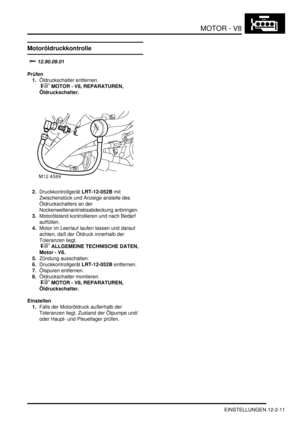 Page 281MOTOR - V8
EINSTELLUNGEN 12-2-11
EINSTELLUN GE N
Motoröldruckkontrolle
			
Prüfen
1.Öldruckschalter entfernen.
 
 MOTOR - V8, REPARATUREN, 
Öldruckschalter.  
2.Druckkontrollgerät LRT-12-052B mit 
Zwischenstück und Anzeige anstelle des 
Öldruckschalters an der 
Nockenwellenantriebsabdeckung anbringen.  
3.Motorölstand kontrollieren und nach Bedarf 
auffüllen.  
4.Motor im Leerlauf laufen lassen und darauf 
achten, daß der Öldruck innerhalb der 
Toleranzen liegt.
 
 ALLGEMEINE TECHNISCHE...