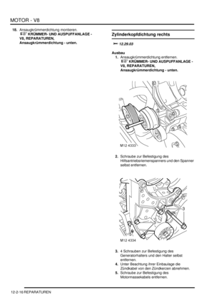 Page 286MOTOR - V8
12-2-16 REPARATUREN
18.Ansaugkrümmerdichtung montieren.
 
 KRÜMMER- UND AUSPUFFANLAGE - 
V8, REPARATUREN, 
Ansaugkrümmerdichtung - unten.  Zylinderkopfdichtung rechts
	
Ausbau
1.Ansaugkrümmerdichtung entfernen.
 
 KRÜMMER- UND AUSPUFFANLAGE - 
V8, REPARATUREN, 
Ansaugkrümmerdichtung - unten.  
2.Schraube zur Befestigung des 
Hilfsantriebsriemenspanners und den Spanner 
selbst entfernen.  
3.4 Schrauben zur Befestigung des 
Generatorhalters und den Halter selbst 
entfernen....