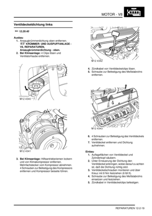 Page 289MOTOR - V8
REPARATUREN 12-2-19
Ventildeckeldichtung links

	
Ausbau
1.Ansaugkrümmerdichtung oben entfernen.
 
 KRÜMMER- UND AUSPUFFANLAGE - 
V8, REPARATUREN, 
Ansaugkrümmerdichtung - oben.  
2. Bei Klimaanlage: 4 Clips lösen und 
Ventilatorhaube entfernen.  
3. Bei Klimaanlage: Hilfsantriebsriemen lockern 
und von Klimakompressor entfernen. 
Mehrfachstecker vom Kompressor abnehmen. 
4 Schrauben zur Befestigung des Kompressors 
entfernen und Kompressor beiseite führen.  4.Zündkabel von...