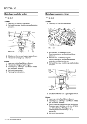 Page 294MOTOR - V8
12-2-24 REPARATUREN
Motorlagerung links hinten

	
Ausbau
1.Fahrzeug auf der Bühne anheben.  
2.Werkstattheber zur Abstützung des Getriebes 
aufstellen.  
3.2 Muttern entfernen und Lagerung abnehmen.  
4.Hitzeschild von Lagerung entfernen.  
Einbau
1.Lagerung und Auflageflächen säubern.  
2.Hitzeschild an Lagerung anbringen.  
3.Motorlagerung anbringen und Muttern mit 85 
Nm festziehen (63 lbf.ft).  
4.Werkstattheber senken.  
5.Fahrzeug heruntersetzen.  
Motorlagerung rechts hinten...