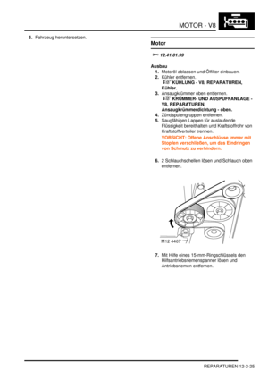 Page 295MOTOR - V8
REPARATUREN 12-2-25
5.Fahrzeug heruntersetzen.  
Motor

	
Ausbau
1.Motoröl ablassen und Ölfilter einbauen.  
2.Kühler entfernen.
 
 KÜHLUNG - V8, REPARATUREN, 
Kühler.  
3.Ansaugkrümmer oben entfernen.
 
 KRÜMMER- UND AUSPUFFANLAGE - 
V8, REPARATUREN, 
Ansaugkrümmerdichtung - oben.  
4.Zündspulengruppen entfernen.  
5.Saugfähigen Lappen für auslaufende 
Flüssigkeit bereithalten und Kraftstoffrohr von 
Kraftstoffverteiler trennen.  
VORSICHT: Offene Anschlüsse immer mit...