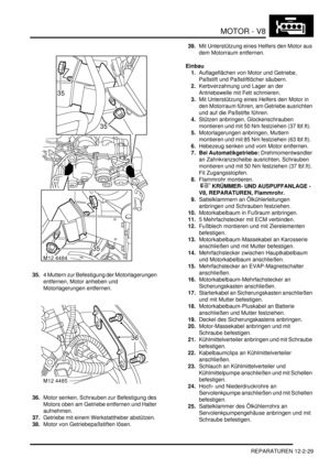 Page 299MOTOR - V8
REPARATUREN 12-2-29
35.4 Muttern zur Befestigung der Motorlagerungen 
entfernen, Motor anheben und 
Motorlagerungen entfernen.  
36.Motor senken, Schrauben zur Befestigung des 
Motors oben am Getriebe entfernen und Halter 
aufnehmen.  
37.Getriebe mit einem Werkstattheber abstützen.  
38.Motor von Getriebepaßstiften lösen.  39.Mit Unterstützung eines Helfers den Motor aus 
dem Motorraum entfernen.  
Einbau
1.Auflageflächen von Motor und Getriebe, 
Paßstift und Paßstiftlöcher säubern....