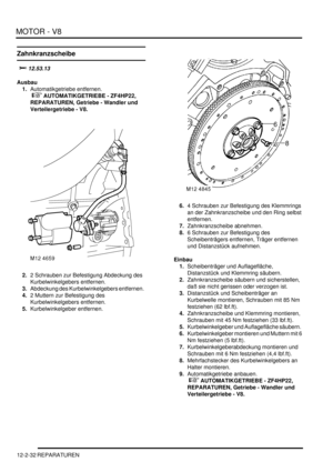 Page 302MOTOR - V8
12-2-32 REPARATUREN
Zahnkranzscheibe

Ausbau
1.Automatikgetriebe entfernen.
 
 AUTOMATIKGETRIEBE - ZF4HP22, 
REPARATUREN, Getriebe - Wandler und 
Verteilergetriebe - V8.  
2.2 Schrauben zur Befestigung Abdeckung des 
Kurbelwinkelgebers entfernen.  
3.Abdeckung des Kurbelwinkelgebers entfernen.  
4.2 Muttern zur Befestigung des 
Kurbelwinkelgebers entfernen.  
5.Kurbelwinkelgeber entfernen.  6.4 Schrauben zur Befestigung des Klemmrings 
an der Zahnkranzscheibe und den Ring selbst...