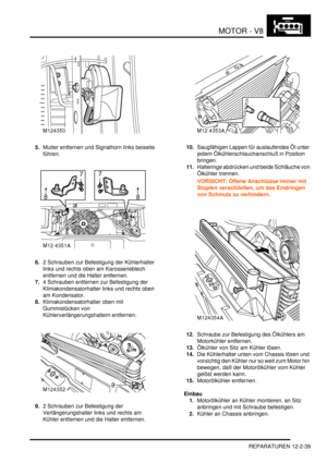 Page 309MOTOR - V8
REPARATUREN 12-2-39
5.Mutter entfernen und Signalhorn links beiseite 
führen.  
6.2 Schrauben zur Befestigung der Kühlerhalter 
links und rechts oben am Karosserieblech 
entfernen und die Halter entfernen.  
7.4 Schrauben entfernen zur Befestigung der 
Klimakondensatorhalter links und rechts oben 
am Kondensator.  
8.Klimakondensatorhalter oben mit 
Gummistücken von 
Kühlerverlängerungshaltern entfernen.  
9.2 Schrauben zur Befestigung der 
Verlängerungshalter links und rechts am 
Kühler...