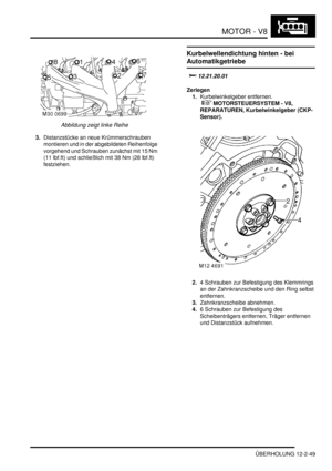 Page 319MOTOR - V8
ÜBERHOLUNG 12-2-49
Abbildung zeigt linke Reihe  
3.Distanzstücke an neue Krümmerschrauben 
montieren und in der abgebildeten Reihenfolge 
vorgehend und Schrauben zunächst mit 15 Nm 
(11 lbf.ft) und schließlich mit 38 Nm (28 lbf.ft) 
festziehen.  
Kurbelwellendichtung hinten - bei 
Automatikgetriebe
		
Zerlegen
1.Kurbelwinkelgeber entfernen.
 
 MOTORSTEUERSYSTEM - V8, 
REPARATUREN, Kurbelwinkelgeber (CKP-
Sensor).  
2.4 Schrauben zur Befestigung des Klemmrings 
an der...