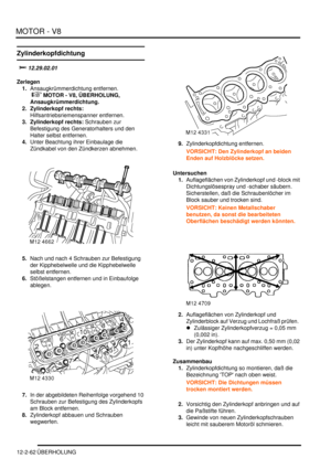 Page 332MOTOR - V8
12-2-62 ÜBERHOLUNG
Zylinderkopfdichtung
		
Zerlegen
1.Ansaugkrümmerdichtung entfernen.
 
 MOTOR - V8, ÜBERHOLUNG, 
Ansaugkrümmerdichtung.  
2. Zylinderkopf rechts: 
Hilfsantriebsriemenspanner entfernen.  
3. Zylinderkopf rechts: Schrauben zur 
Befestigung des Generatorhalters und den 
Halter selbst entfernen.  
4.Unter Beachtung ihrer Einbaulage die 
Zündkabel von den Zündkerzen abnehmen.  
5.Nach und nach 4 Schrauben zur Befestigung 
der Kipphebelwelle und die Kipphebelwelle...