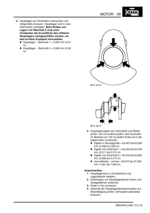 Page 345MOTOR - V8
ÜBERHOLUNG 12-2-75
2.Hauptlager auf Verschleiß untersuchen und 
nötigenfalls erneuern. Hauptlager sind in zwei 
Übermaßen verfügbar. Beim Einbau von 
Lagern mit Übermaß 2 muß unter 
Umständen die Druckfläche des mittleren 
Hauptlagers nachgeschliffen werden, um 
das korrekte Axialspiel herzustellen.   
Hauptlager - Übermaß 1 = 0,254 mm (0,01 
in).   
Hauptlager - Übermaß 2 = 0,508 mm (0,02 
in).   
3.Hauptlagerzapfen auf Verschleiß und Riefen 
prüfen. Auf Unrundheit prüfen; drei Kontrollen...