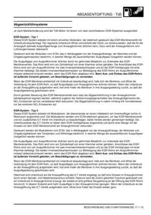 Page 365ABGASENTGIFTUNG - Td5
BESCHREIBUNG UND FUNKTIONSWEISE 17-1-15
Abgasrückführsysteme
Je nach Marktanforderung wird der Td5-Motor mit einem von zwei verschiedenen EGR-Systemen ausgerüstet.  
EGR-System - Typ 1
Dieses EGR-System arbeitet mit einem einzelnen Modulator, der elektrisch gesteuert das EGR-Membranventil mit 
Unterdruck beaufschlagt. Der regulierte Unterdruck öffnet und schließt das Ventil, um sicherzustellen, daß die für die 
Ansaugluft optimale Auspuffgasmenge zum Ansaugkrümmer strömen kann. Dazu...