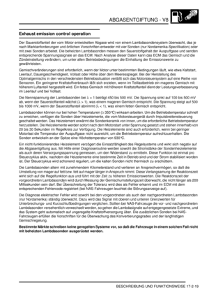 Page 387ABGASENTGIFTUNG - V8
BESCHREIBUNG UND FUNKTIONSWEISE 17-2-19
Exhaust emission control operation
Der Sauerstoffanteil der vom Motor entwickelten Abgase wird von einem Lambdasondensystem überwacht, das je 
nach Marktanforderungen und örtlichen Vorschriften entweder mit vier Sonden (nur Nordamerika-Spezifikation) oder 
mit zwei Sonden arbeitet. Die beheizten Lambdasonden messen den Sauerstoffgehalt der Auspuffgase und senden 
entsprechende Spannungssignale an das ECM. Nach Analyse dieser Daten kann das ECM...