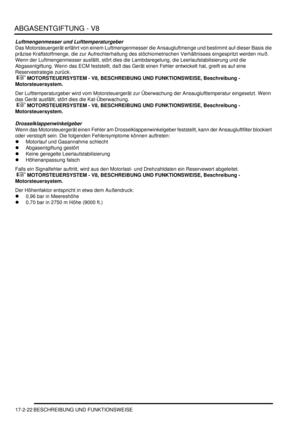 Page 390ABGASENTGIFTUNG - V8
17-2-22 BESCHREIBUNG UND FUNKTIONSWEISE
Luftmengenmesser und Lufttemperaturgeber
Das Motorsteuergerät erfährt von einem Luftmengenmesser die Ansaugluftmenge und bestimmt auf dieser Basis die 
präzise Kraftstoffmenge, die zur Aufrechterhaltung des stöchiometrischen Verhältnisses eingespritzt werden muß. 
Wenn der Luftmengenmesser ausfällt, stört dies die Lambdaregelung, die Leerlaufstabilisierung und die 
Abgasentgiftung. Wenn das ECM feststellt, daß das Gerät einen Fehler entwickelt...