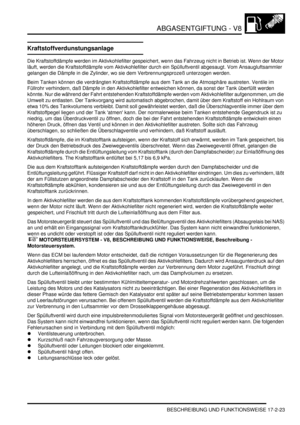 Page 391ABGASENTGIFTUNG - V8
BESCHREIBUNG UND FUNKTIONSWEISE 17-2-23
Kraftstoffverdunstungsanlage
Die Kraftstoffdämpfe werden im Aktivkohlefilter gespeichert, wenn das Fahrzeug nicht in Betrieb ist. Wenn der Motor 
läuft, werden die Kraftstoffdämpfe vom Aktivkohlefilter durch ein Spülluftventil abgesaugt. Vom Ansaugluftsammler 
gelangen die Dämpfe in die Zylinder, wo sie dem Verbrennungsprozeß unterzogen werden.  
Beim Tanken können die verdrängten Kraftstoffdämpfe aus dem Tank an die Atmosphäre austreten....