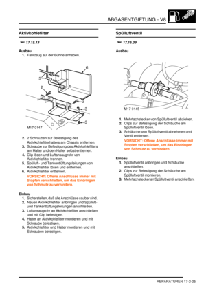 Page 393ABGASENTGIFTUNG - V8
REPARATUREN 17-2-25
REPARATURE N
Aktivkohlefilter


Ausbau
1.Fahrzeug auf der Bühne anheben.  
2.2 Schrauben zur Befestigung des 
Aktivkohlefilterhalters am Chassis entfernen.  
3.Schraube zur Befestigung des Aktivkohlefilters 
am Halter und den Halter selbst entfernen.  
4.Clip lösen und Luftansaugrohr von 
Aktivkohlefilter trennen.  
5.Spülluft- und Tankentlüftungsleitungen von 
Aktivkohlefilter lösen und entfernen.  
6.Aktivkohlefilter entfernen.  
VORSICHT: Offene...