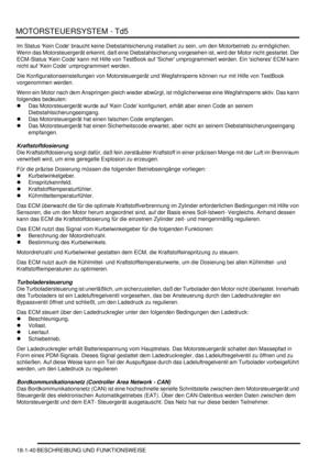 Page 436MOTORSTEUERSYSTEM - Td5
18-1-40 BESCHREIBUNG UND FUNKTIONSWEISE
Im Status Kein Code braucht keine Diebstahlsicherung installiert zu sein, um den Motorbetrieb zu ermöglichen. 
Wenn das Motorsteuergerät erkennt, daß eine Diebstahlsicherung vorgesehen ist, wird der Motor nicht gestartet. Der 
ECM-Status Kein Code kann mit Hilfe von TestBook auf Sicher umprogrammiert werden. Ein sicheres ECM kann 
nicht auf Kein Code umprogrammiert werden.  
Die Konfigurationseinstellungen von Motorsteuergerät und...