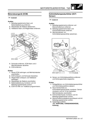 Page 443MOTORSTEUERSYSTEM - Td5
REPARATUREN 18-1-47
REPARATURE N
Motorsteuergerät (ECM)
		
Ausbau
1.Befestigungselemente lösen und 
Batterieabdeckung entfernen.  
2.Massekabel der Batterie abklemmen.  
3.Halteband lösen und Wagenheber entfernen.  
4.Schraube entfernen, ECM lösen und 2 
Mehrfachstecker abziehen.  
5.ECM entfernen.  
Einbau
1.Neues ECM anbringen und Mehrfachstecker 
anschließen.  
2.ECM einbauen und Schraube festziehen.  
3.Wagenheber einbauen und Halteband 
befestigen.  
4.Massekabel der...