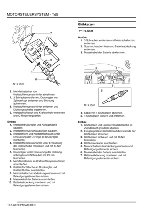 Page 456MOTORSTEUERSYSTEM - Td5
18-1-60 REPARATUREN
6.Mehrfachstecker von 
Kraftstofftemperaturfühler abnehmen.  
7.3 Schrauben entfernen, Druckregler von 
Zylinderkopf entfernen und Dichtung 
aufnehmen.  
8.Kraftstofftemperaturfühler entfernen und 
Dichtungsscheibe wegwerfen.  
9.Kraftstoffschlauch und Kraftstoffrohr entfernen 
und O-Ringe wegwerfen.  
Einbau
1.Kraftstoffdruckregler und Auflagefläche 
säubern.  
2.Kraftstoffrohrverschraubungen säubern.  
3.Kraftstoffrohr und Kraftstoffschlauch unter 
Erneuerung...