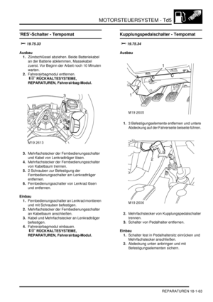 Page 459MOTORSTEUERSYSTEM - Td5
REPARATUREN 18-1-63
’RES’-Schalter - Tempomat


Ausbau
1.Zündschlüssel abziehen. Beide Batteriekabel 
an der Batterie abklemmen, Massekabel 
zuerst. Vor Beginn der Arbeit noch 10 Minuten 
warten.  
2.Fahrerairbagmodul entfernen.
 
 RÜCKHALTESYSTEME, 
REPARATUREN, Fahrerairbag-Modul.  
3.Mehrfachstecker der Fernbedienungsschalter 
und Kabel von Lenkradträger lösen.  
4.Mehrfachstecker der Fernbedienungsschalter 
von Kabelbaum trennen.  
5.2 Schrauben zur Befestigung...