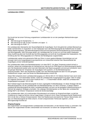 Page 485MOTORSTEUERSYSTEM - V8
BESCHREIBUNG UND FUNKTIONSWEISE 18-2-25
Lambdasonden (C0642 )
Die Anzahl der bei einem Fahrzeug vorgesehenen Lambdasonden ist von den jeweiligen Marktanforderungen 
abhängig.  
Alle Fahrzeuge für Nordamerika - 4.  
Alle Fahrzeuge für GB, Europa, Australien und Japan - 2.  
Alle Fahrzeuge für ROW - 0.  
Die Lambdasonden überwachen den Sauerstoffgehalt der Auspuffgase. Durch die getrennte Lambda-Überwachung 
beider Zylinderreihen im Auspuffrohr vor dem Katalysator kann das...