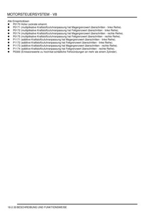 Page 490MOTORSTEUERSYSTEM - V8
18-2-30 BESCHREIBUNG UND FUNKTIONSWEISE
Alle Einspritzdüsen
P0170 Hohe Leckrate erkannt.  
P0171 (multiplikative Kraftstoffzufuhranpassung hat Magergrenzwert überschritten - linke Reihe).  
P0172 (multiplikative Kraftstoffzufuhranpassung hat Fettgrenzwert überschritten - linke Reihe).  
P0174 (multiplikative Kraftstoffzufuhranpassung hat Magergrenzwert überschritten - rechte Reihe).  
P0175 (multiplikative Kraftstoffzufuhranpassung hat Fettgrenzwert überschritten - rechte...