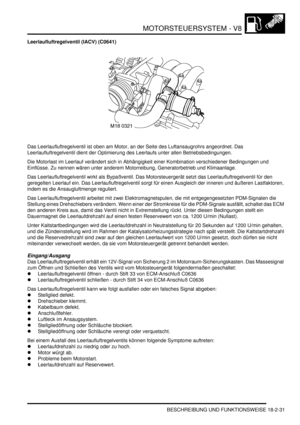 Page 491MOTORSTEUERSYSTEM - V8
BESCHREIBUNG UND FUNKTIONSWEISE 18-2-31
Leerlaufluftregelventil (IACV) (C0641)
Das Leerlaufluftregelventil ist oben am Motor, an der Seite des Luftansaugrohrs angeordnet. Das 
Leerlaufluftregelventil dient der Optimierung des Leerlaufs unter allen Betriebsbedingungen.  
Die Motorlast im Leerlauf verändert sich in Abhängigkeit einer Kombination verschiedener Bedingungen und 
Einflüsse. Zu nennen wären unter anderem Motorreibung, Generatorbetrieb und Klimaanlage.  
Das...