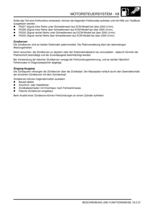 Page 497MOTORSTEUERSYSTEM - V8
BESCHREIBUNG UND FUNKTIONSWEISE 18-2-37
Sollte das Teil eine Fehlfunktion entwickeln, können die folgenden Fehlercodes auftreten und mit Hilfe von TestBook 
ausgelesen werden.  
P0327 (Signal linke Reihe unter Schwellenwert laut ECM-Modell bei über 2200 U/min).  
P0328 (Signal linke Reihe über Schwellenwert laut ECM-Modell bei über 2200 U/min).  
P0332 (Signal rechte Reihe unter Schwellenwert laut ECM-Modell bei über 2200 U/min).  
P0333 (Signal rechte Reihe über Schwellenwert...