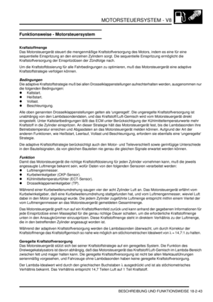 Page 503MOTORSTEUERSYSTEM - V8
BESCHREIBUNG UND FUNKTIONSWEISE 18-2-43
Funktionsweise - Motorsteuersystem
Kraftstoffmenge
Das Motorsteuergerät steuert die mengenmäßige Kraftstoffversorgung des Motors, indem es eine für eine 
sequentielle Einspritzung an den einzelnen Zylindern sorgt. Die sequentielle Einspritzung ermöglicht die 
Kraftstoffversorgung der Einspritzdüsen der Zündfolge nach.  
Um die Kraftstoffdosierung für alle Fahrbedingungen zu optimieren, muß das Motorsteuergerät eine adaptive...