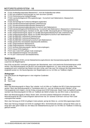 Page 510MOTORSTEUERSYSTEM - V8
18-2-50 BESCHREIBUNG UND FUNKTIONSWEISE
P1232 (Kraftstoffpumpenrelais Masseschluß - nicht die Kraftstoffpumpe selbst)  
P1300 (kat-schädliche Fehlzündungen an mehr als einem Zylinder).  
P1319 (Fehlzündung bei Kraftstoffmangel).  
P1509 (Leerlaufluftregelventil Öffnungswicklungen - Kurzschluß nach Batteriestrom, Masseschluß, 
Unterbrechung).  
P1535 (Klimaanlage bei Funktionsunfähigkeit angefordert)  
P1536 (Klimakompressorkupplungsrelais Unterbrechung)  
P1537...