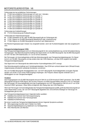 Page 512MOTORSTEUERSYSTEM - V8
18-2-52 BESCHREIBUNG UND FUNKTIONSWEISE
Fehlercodes bei kat-schädlichen Fehlzündungen:  
P1300 (kat-schädliche Fehlzündungen an mehr als 1 Zylinder).  
P1301 (kat-schädliche Fehlzündungen an Zylinder 1).  
P1302 (kat-schädliche Fehlzündungen an Zylinder 2).  
P1303 (kat-schädliche Fehlzündungen an Zylinder 3).  
P1304 (kat-schädliche Fehlzündungen an Zylinder 4).  
P1305 (kat-schädliche Fehlzündungen an Zylinder 5).  
P1306 (kat-schädliche Fehlzündungen an Zylinder 6)....