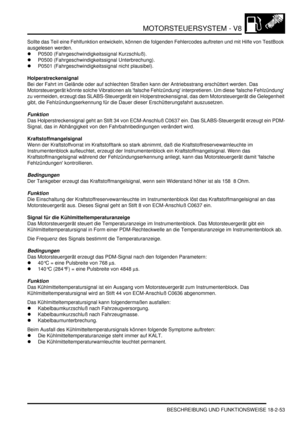 Page 513MOTORSTEUERSYSTEM - V8
BESCHREIBUNG UND FUNKTIONSWEISE 18-2-53
Sollte das Teil eine Fehlfunktion entwickeln, können die folgenden Fehlercodes auftreten und mit Hilfe von TestBook 
ausgelesen werden.  
P0500 (Fahrgeschwindigkeitssignal Kurzschluß).  
P0500 (Fahrgeschwindigkeitssignal Unterbrechung).  
P0501 (Fahrgeschwindigkeitssignal nicht plausibel).  
Holperstreckensignal
Bei der Fahrt im Gelände oder auf schlechten Straßen kann der Antriebsstrang erschüttert werden. Das 
Motorsteuergerät könnte...