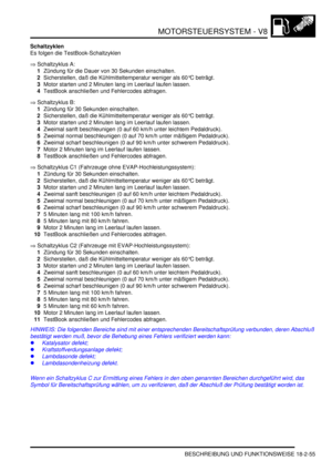 Page 515MOTORSTEUERSYSTEM - V8
BESCHREIBUNG UND FUNKTIONSWEISE 18-2-55
Schaltzyklen
Es folgen die TestBook-Schaltzyklen  
⇒ Schaltzyklus A:
1Zündung für die Dauer von 30 Sekunden einschalten.  
2Sicherstellen, daß die Kühlmitteltemperatur weniger als 60°C beträgt.  
3Motor starten und 2 Minuten lang im Leerlauf laufen lassen.  
4TestBook anschließen und Fehlercodes abfragen.  
⇒ Schaltzyklus B:
1Zündung für 30 Sekunden einschalten.  
2Sicherstellen, daß die Kühlmitteltemperatur weniger als 60°C beträgt.  
3Motor...