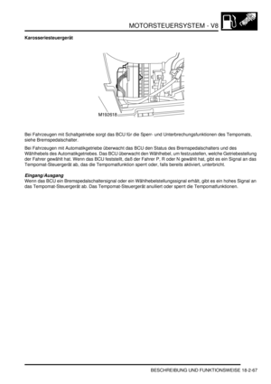 Page 527MOTORSTEUERSYSTEM - V8
BESCHREIBUNG UND FUNKTIONSWEISE 18-2-67
Karosseriesteuergerät
Bei Fahrzeugen mit Schaltgetriebe sorgt das BCU für die Sperr- und Unterbrechungsfunktionen des Tempomats, 
siehe Bremspedalschalter.  
Bei Fahrzeugen mit Automatikgetriebe überwacht das BCU den Status des Bremspedalschalters und des 
Wählhebels des Automatikgetriebes. Das BCU überwacht den Wählhebel, um festzustellen, welche Getriebestellung 
der Fahrer gewählt hat. Wenn das BCU feststellt, daß der Fahrer P, R oder N...