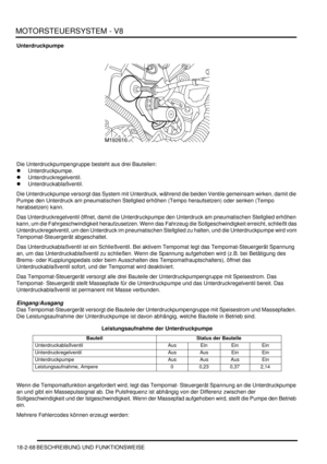 Page 528MOTORSTEUERSYSTEM - V8
18-2-68 BESCHREIBUNG UND FUNKTIONSWEISE
Unterdruckpumpe
Die Unterdruckpumpengruppe besteht aus drei Bauteilen:  
Unterdruckpumpe.  
Unterdruckregelventil.  
Unterdruckablaßventil.  
Die Unterdruckpumpe versorgt das System mit Unterdruck, während die beiden Ventile gemeinsam wirken, damit die 
Pumpe den Unterdruck am pneumatischen Stellglied erhöhen (Tempo heraufsetzen) oder senken (Tempo 
herabsetzen) kann.  
Das Unterdruckregelventil öffnet, damit die Unterdruckpumpe den...