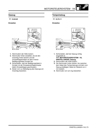 Page 533MOTORSTEUERSYSTEM - V8
EINSTELLUNGEN 18-2-73
EINSTELLUN GE N
Gaszug
		
Einstellen
1.Klemmuttern der Hülle lockern.  
2.Klemmutter hinten einstellen, bis sie den 
Anschlag hinten berührt und der 
Drosselklappenhebel mit dem inneren 
Betätigungshebel Kontakt hat.  
3.Sicherstellen, daß der Betätigungshebel in 
Kontakt mit der Drosselanschlagschraube 
bleibt (Drosselklappe geschlossen).  
4.Mutter vorn zur Befestigung des Gaszugs am 
Anschlag festziehen.  
Tempomatzug


Einstellen...