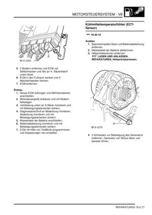 Page 537MOTORSTEUERSYSTEM - V8
REPARATUREN 18-2-77
5.2 Muttern entfernen und ECM von 
Stiftschrauben und Sitz an A- Säulenblech 
unten lösen.  
6.ECM in den Fußraum senken und 5 
Mehrfachstecker trennen.  
7.ECM entfernen.  
Einbau
1.Neues ECM anbringen und Mehrfachstecker 
anschließen.  
2.Motorsteuergerät einbauen und mit Muttern 
befestigen.  
3.Verkleidung unten an A-Säule montieren und 
mit Befestigungselementen sichern.  
4.Diagnoseanschluß an Abdeckung montieren, 
Abdeckung montieren und mit...