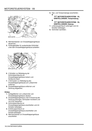 Page 544MOTORSTEUERSYSTEM - V8
18-2-84 REPARATUREN
4.Mehrfachstecker von Drosselklappengehäuse 
abnehmen.  
5.Auffangbehälter für auslaufendes Kühlmittel 
unter dem Drosselklappengehäuse aufstellen.  
6.2 Schellen zur Befestigung der 
Kühlmittelschläuche am 
Drosselklappengehäuse lockern und 
Schläuche lösen.  
7.4 Schrauben zur Befestigung des 
Drosselklappengehäuses am Luftsammler 
entfernen.  
8.Drosselklappengehäuse entfernen und 
Dichtung wegwerfen.  
Einbau
1.Auflageflächen von Luftsammler und...