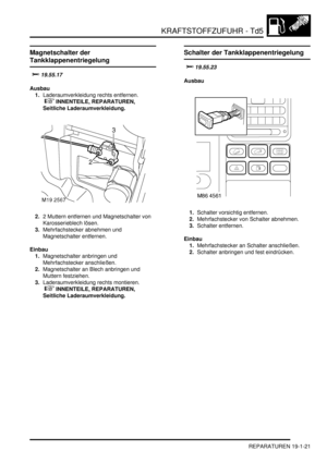 Page 573KRAFTSTOFFZUFUHR - Td5
REPARATUREN 19-1-21
Magnetschalter der 
Tankklappenentriegelung


Ausbau
1.Laderaumverkleidung rechts entfernen.
 
 INNENTEILE, REPARATUREN, 
Seitliche Laderaumverkleidung.  
2.2 Muttern entfernen und Magnetschalter von 
Karosserieblech lösen.  
3.Mehrfachstecker abnehmen und 
Magnetschalter entfernen.  
Einbau
1.Magnetschalter anbringen und 
Mehrfachstecker anschließen.  
2.Magnetschalter an Blech anbringen und 
Muttern festziehen.  
3.Laderaumverkleidung rechts...